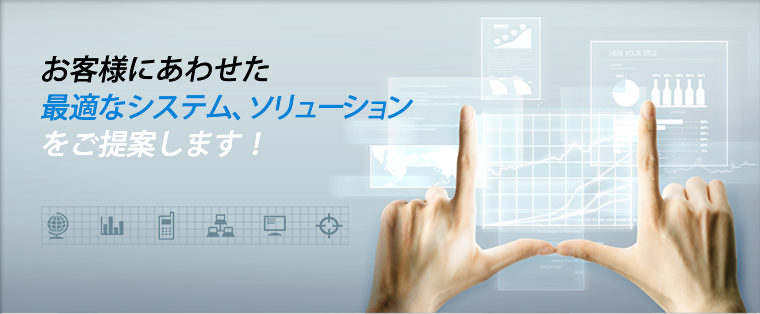 お客様にあわせた 最適なシステム、ソリューション をご提案します! | システム開発ソリューションについて